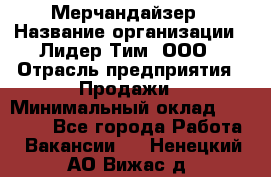 Мерчандайзер › Название организации ­ Лидер Тим, ООО › Отрасль предприятия ­ Продажи › Минимальный оклад ­ 26 000 - Все города Работа » Вакансии   . Ненецкий АО,Вижас д.